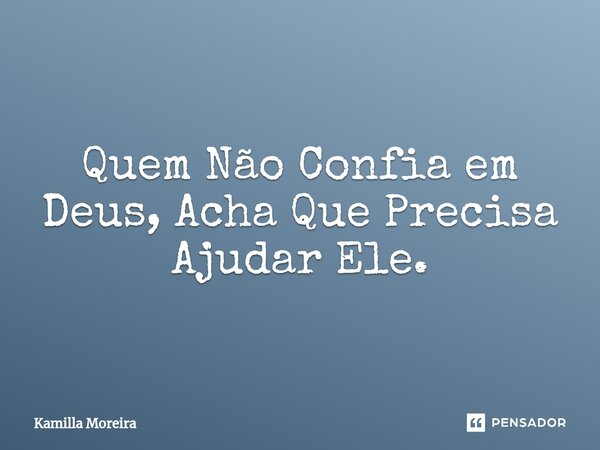 ⁠Quem Não Confia em Deus, Acha Que Precisa Ajudar Ele.... Frase de Kamilla Moreira.