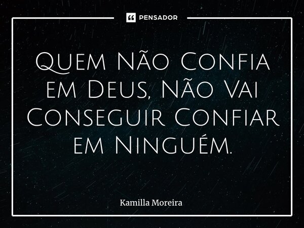 ⁠Quem Não Confia em Deus, Não Vai Conseguir Confiar em Ninguém.... Frase de Kamilla Moreira.