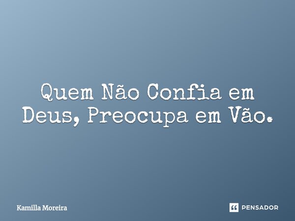 ⁠Quem Não Confia em Deus, Preocupa em Vão.... Frase de Kamilla Moreira.