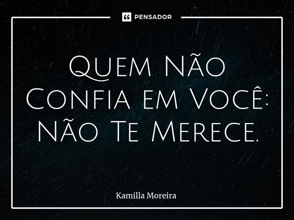 ⁠Quem Não Confia em Você: Não Te Merece.... Frase de Kamilla Moreira.