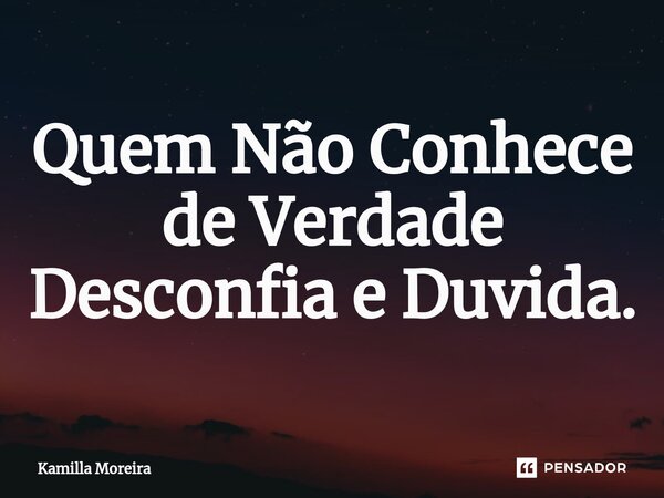 ⁠Quem Não Conhece de Verdade Desconfia e Duvida.... Frase de Kamilla Moreira.