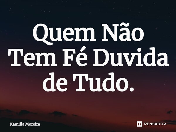⁠Quem Não Tem Fé Duvida de Tudo.... Frase de Kamilla Moreira.