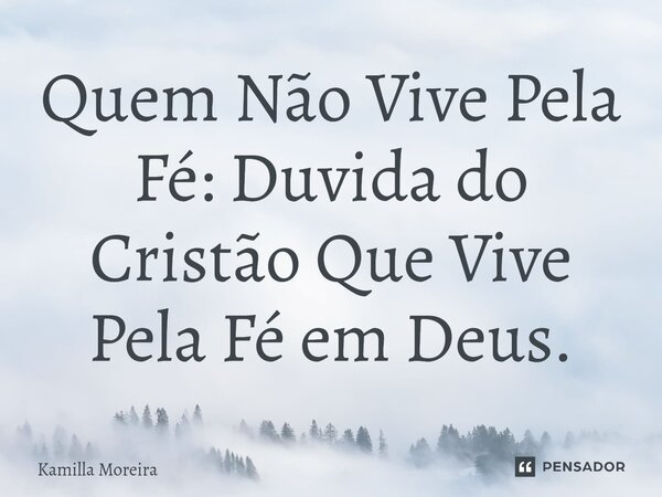 ⁠Quem Não Vive Pela Fé: Duvida do Cristão Que Vive Pela Fé em Deus.... Frase de Kamilla Moreira.