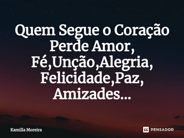 ⁠Quem Segue o Coração Perde Amor, Fé,Unção,Alegria, Felicidade,Paz, Amizades...... Frase de Kamilla Moreira.