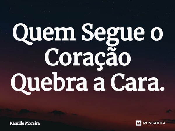 ⁠Quem Segue o Coração Quebra a Cara.... Frase de Kamilla Moreira.