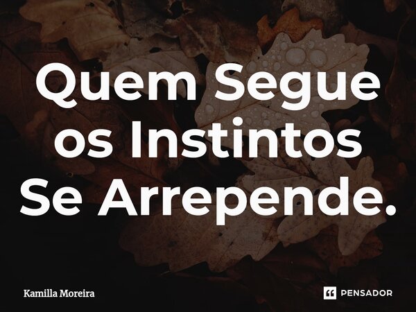 ⁠Quem Segue os Instintos Se Arrepende.... Frase de Kamilla Moreira.