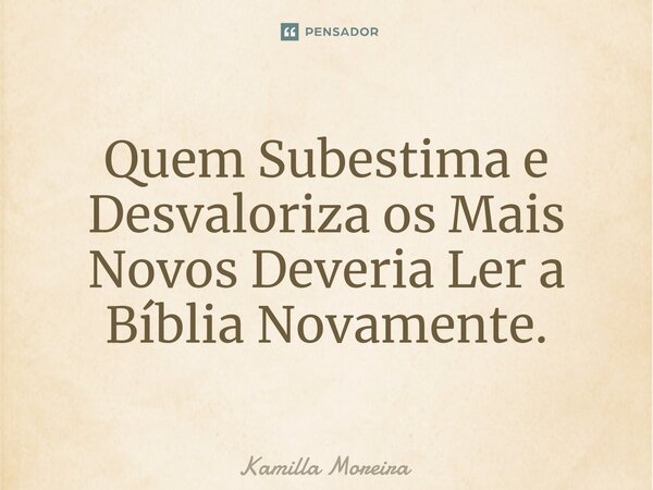 Quem Subestima e Desvaloriza os Mais Novos Deveria Ler a Bíblia Novamente.⁠... Frase de Kamilla Moreira.