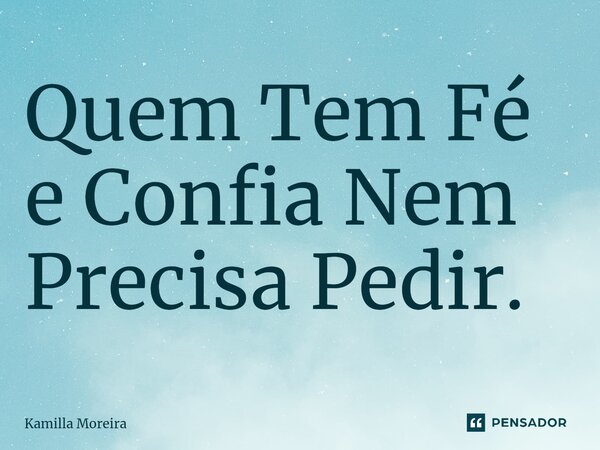 Quem Tem Fé e Confia Nem Precisa Pedir. ⁠... Frase de Kamilla Moreira.
