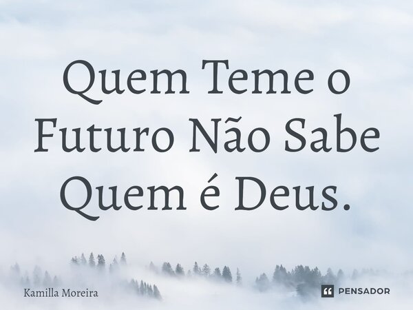 ⁠Quem Teme o Futuro Não Sabe Quem é Deus.... Frase de Kamilla Moreira.