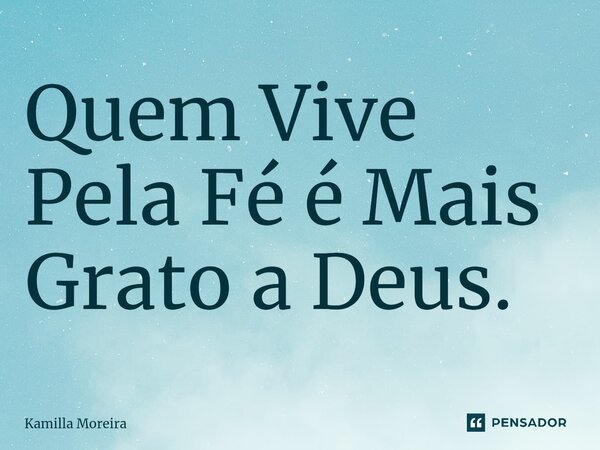 ⁠Quem Vive Pela Fé é Mais Grato a Deus.... Frase de Kamilla Moreira.
