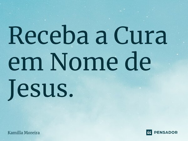 ⁠Receba a Cura em Nome de Jesus.... Frase de Kamilla Moreira.