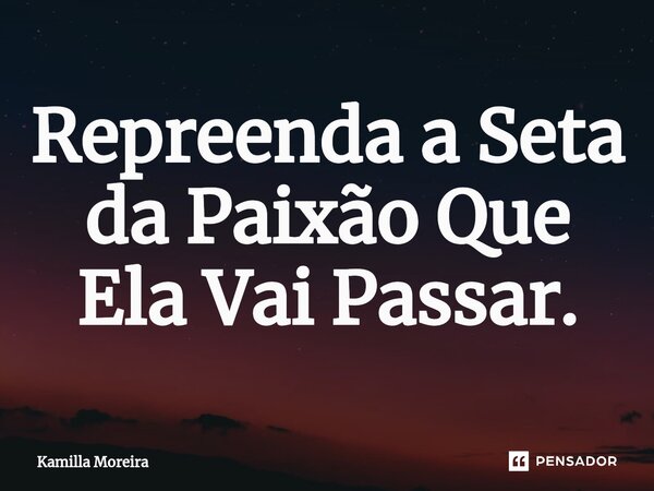 ⁠⁠Repreenda a Seta da PaixãoQue Ela Vai Passar.... Frase de Kamilla Moreira.