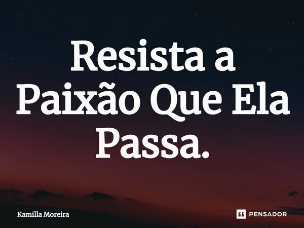 ⁠Resista a Paixão Que Ela Passa.... Frase de Kamilla Moreira.