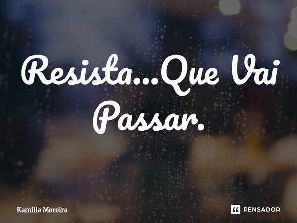 ⁠Resista...Que Vai Passar.... Frase de Kamilla Moreira.