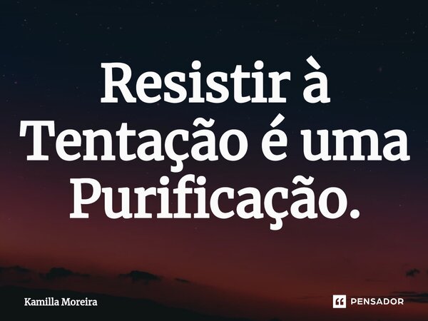 ⁠Resistir à Tentação é uma Purificação.... Frase de Kamilla Moreira.