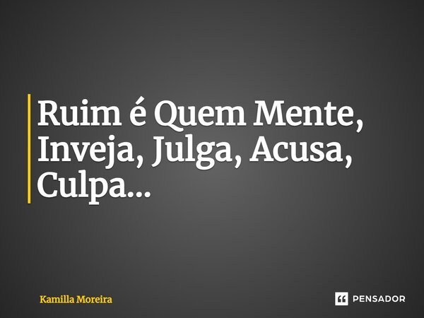 ⁠Ruim é Quem Mente, Inveja, Julga, Acusa, Culpa...... Frase de Kamilla Moreira.