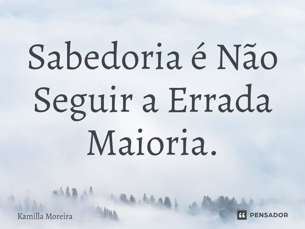 ⁠Sabedoria é Não Seguir a Errada Maioria.... Frase de Kamilla Moreira.