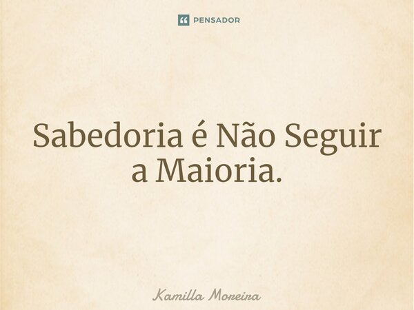 ⁠Sabedoria é Não Seguir a Maioria.... Frase de Kamilla Moreira.