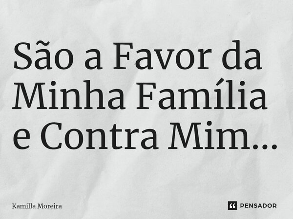 São a Favor da Minha Família e Contra Mim...⁠... Frase de Kamilla Moreira.