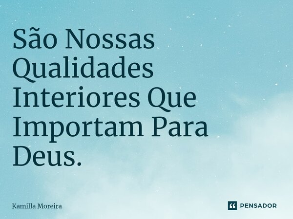 ⁠São Nossas Qualidades Interiores Que Importam Para Deus.... Frase de Kamilla Moreira.