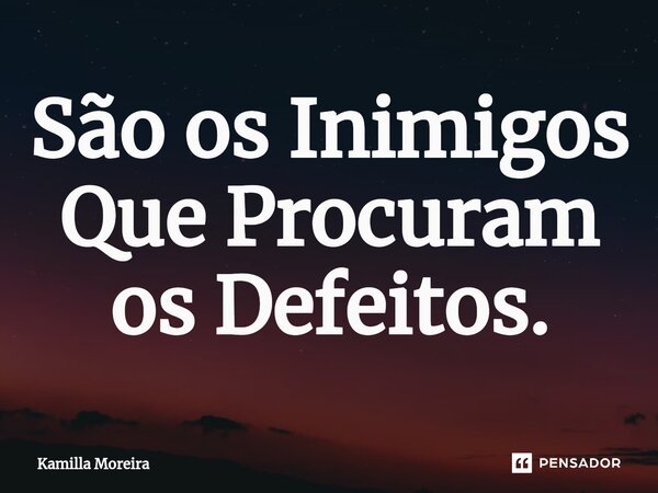 ⁠São os Inimigos Que Procuram os Defeitos.... Frase de Kamilla Moreira.
