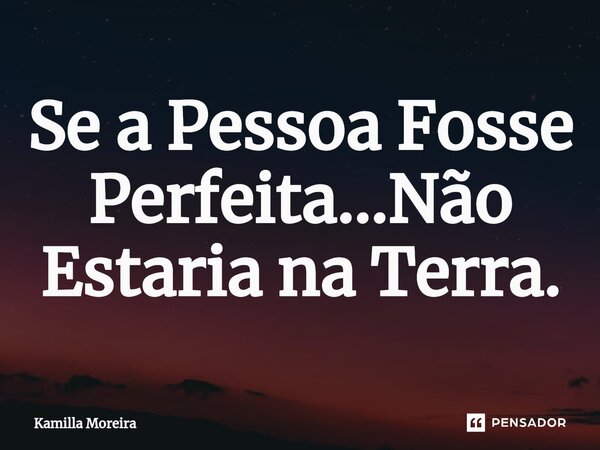 ⁠Se a Pessoa Fosse Perfeita...Não Estaria na Terra.... Frase de Kamilla Moreira.