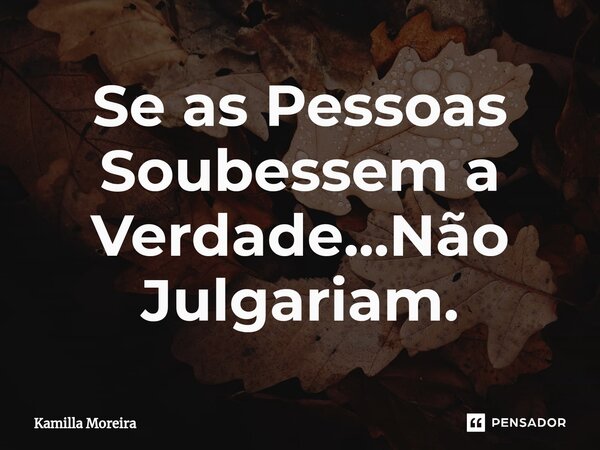 ⁠Se as Pessoas Soubessem a Verdade...Não Julgariam.... Frase de Kamilla Moreira.