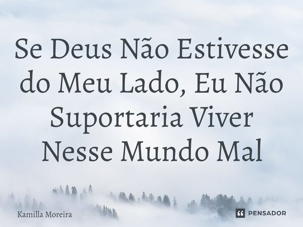 ⁠Se Deus Não Estivesse do Meu Lado, Eu Não Suportaria Viver Nesse Mundo Mal... Frase de Kamilla Moreira.