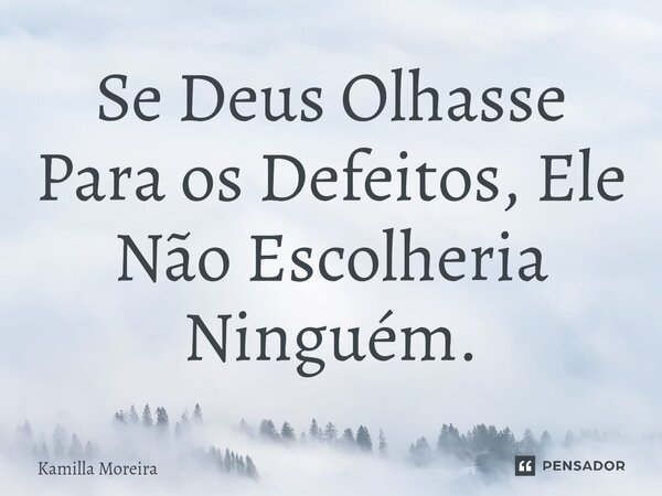 ⁠Se Deus Olhasse Para os Defeitos, Ele Não Escolheria Ninguém.... Frase de Kamilla Moreira.