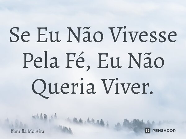 ⁠Se Eu Não Vivesse Pela Fé, Eu Não Queria Viver.... Frase de Kamilla Moreira.