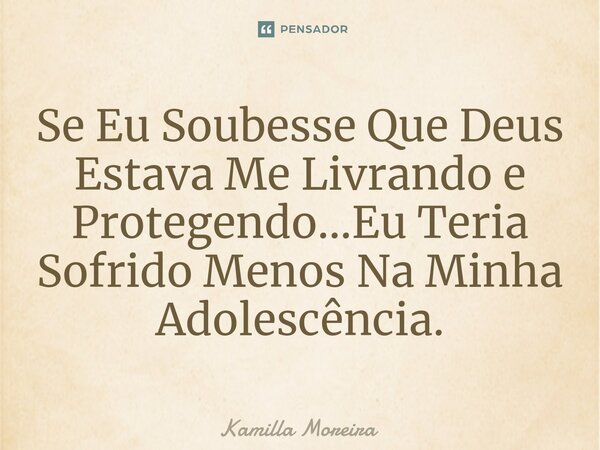 ⁠Se Eu Soubesse Que Deus Estava Me Livrando e Protegendo...Eu Teria Sofrido Menos Na Minha Adolescência.... Frase de Kamilla Moreira.