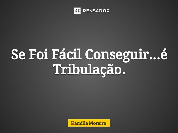⁠Se Foi Fácil Conseguir...é Tribulação.... Frase de Kamilla Moreira.