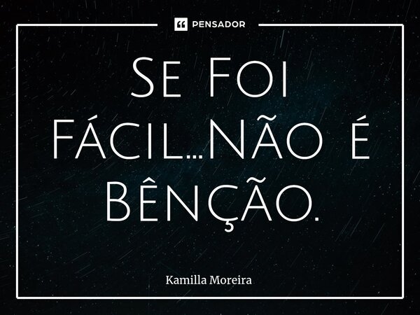 ⁠Se Foi Fácil...Não é Bênção.... Frase de Kamilla Moreira.