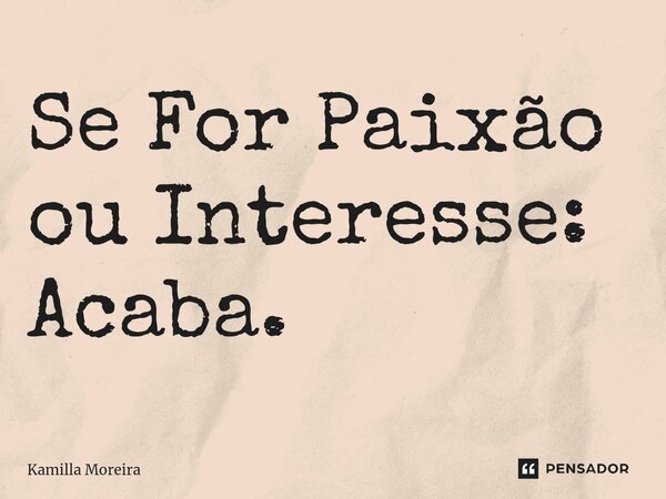 ⁠Se For Paixão ou Interesse: Acaba.... Frase de Kamilla Moreira.