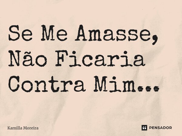 ⁠Se Me Amasse, Não Ficaria Contra Mim...... Frase de Kamilla Moreira.