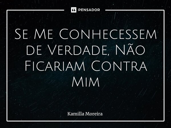 ⁠Se Me Conhecessem de Verdade, Não Ficariam Contra Mim... Frase de Kamilla Moreira.