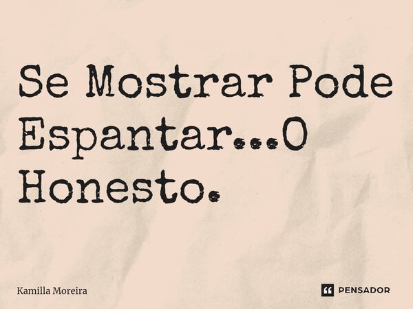 ⁠Se Mostrar Pode Espantar...O Honesto.... Frase de Kamilla Moreira.