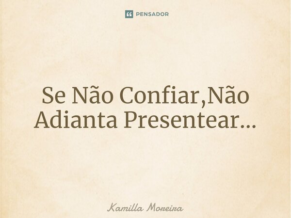 ⁠Se Não Confiar,Não Adianta Presentear...... Frase de Kamilla Moreira.