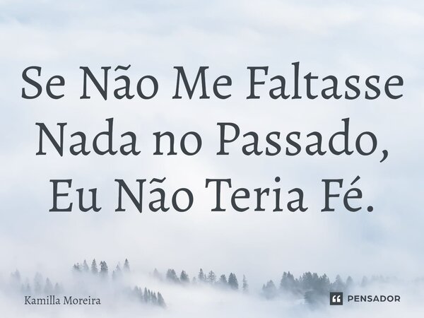 ⁠Se Não Me Faltasse Nada no Passado, Eu Não Teria Fé.... Frase de Kamilla Moreira.