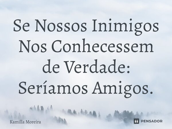 ⁠Se Nossos Inimigos Nos Conhecessem de Verdade: Seríamos Amigos.... Frase de Kamilla Moreira.