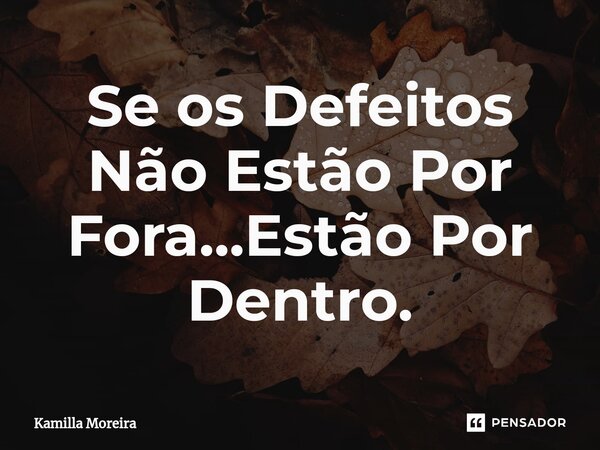 ⁠Se os Defeitos Não Estão Por Fora...Estão Por Dentro.... Frase de Kamilla Moreira.