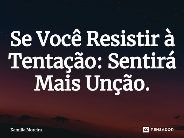 ⁠Se Você Resistir à Tentação: Sentirá Mais Unção.... Frase de Kamilla Moreira.
