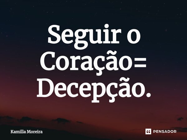 ⁠Seguir o Coração= Decepção.... Frase de Kamilla Moreira.