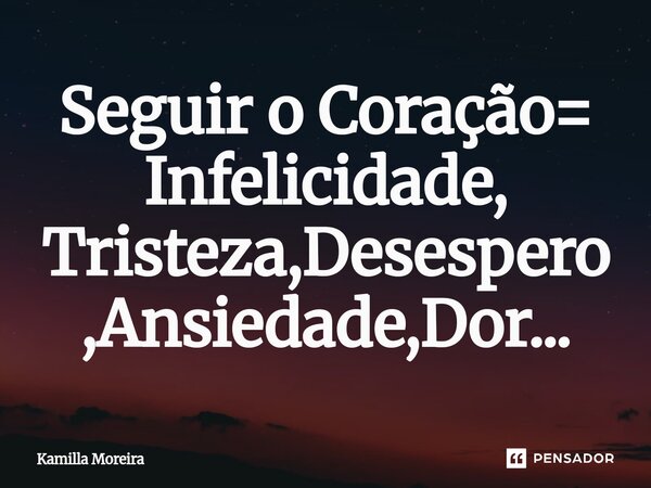 ⁠Seguir o Coração= Infelicidade, Tristeza,Desespero,Ansiedade,Dor...... Frase de Kamilla Moreira.
