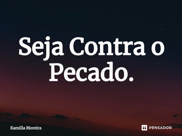 ⁠Seja Contra o Pecado.... Frase de Kamilla Moreira.