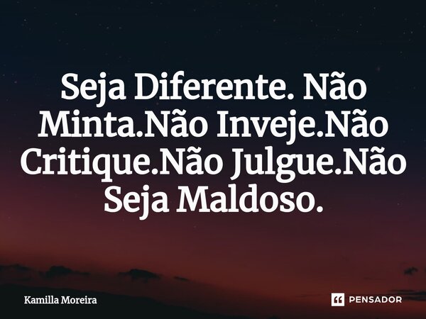 ⁠Seja Diferente. Não Minta.Não Inveje.Não Critique.Não Julgue.Não Seja Maldoso.... Frase de Kamilla Moreira.