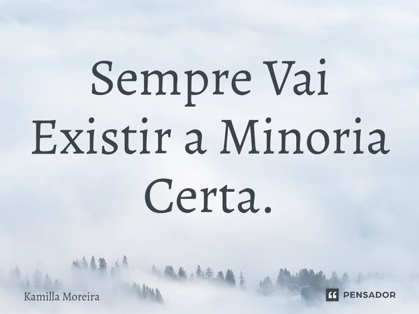 ⁠Sempre Vai Existir a Minoria Certa.... Frase de Kamilla Moreira.