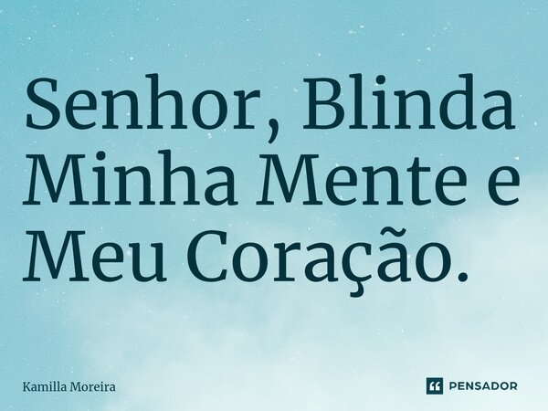 ⁠Senhor, Blinda Minha Mente e Meu Coração.... Frase de Kamilla Moreira.
