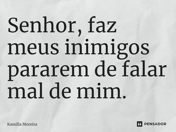 ⁠Senhor, faz meus inimigos pararem de falar mal de mim.... Frase de Kamilla Moreira.