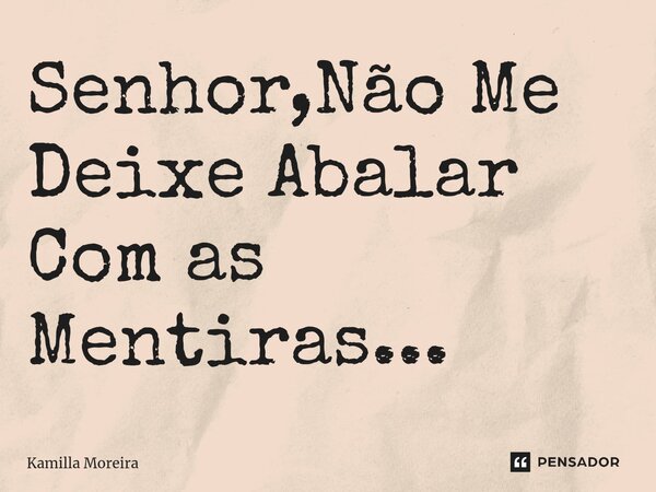 ⁠Senhor,Não Me Deixe Abalar Com as Mentiras...... Frase de Kamilla Moreira.